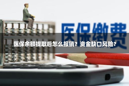 医保余额提取后怎么报销？资金缺口风险？
