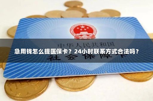 急用钱怎么提医保卡？24小时联系方式合法吗？